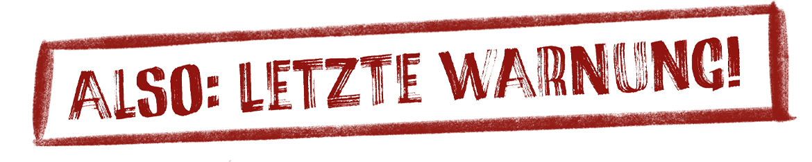 Also: letzte Warnung!